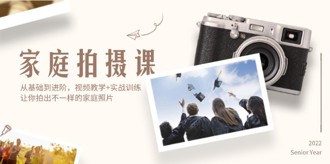家庭拍摄课，从基础到进阶，视频教学+实战训练，让你拍出不一样的家庭照片-太奇网创联盟