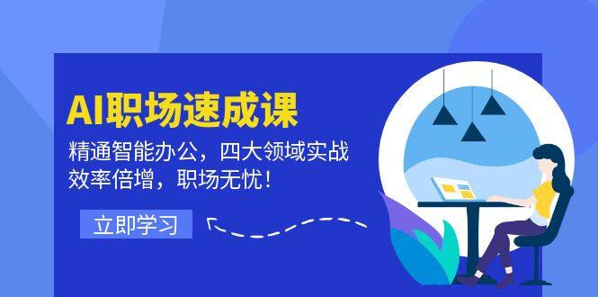 AI职场速成课：精通智能办公，四大领域实战，效率倍增，职场无忧！-太奇网创联盟