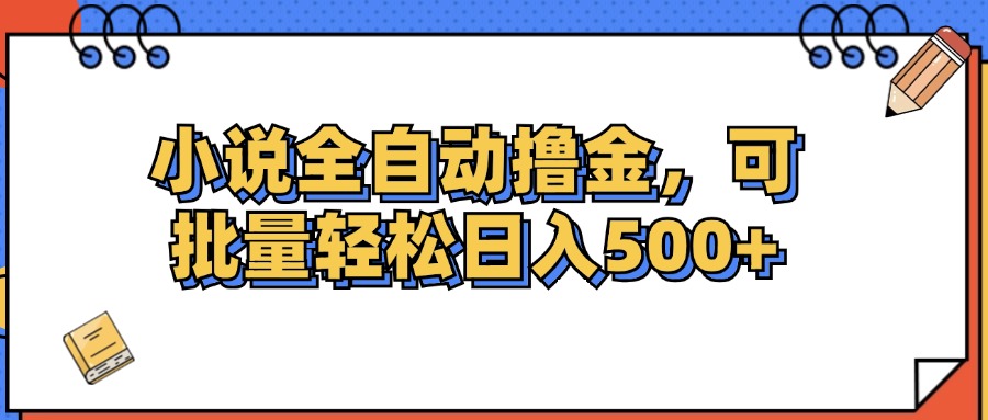 小说全自动撸金，可批量日入500+-太奇网创联盟