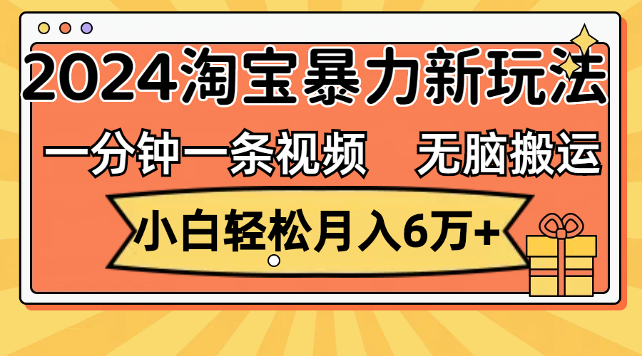 一分钟一条视频，无脑搬运，小白轻松月入6万+2024淘宝暴力新玩法，可批量-太奇网创联盟