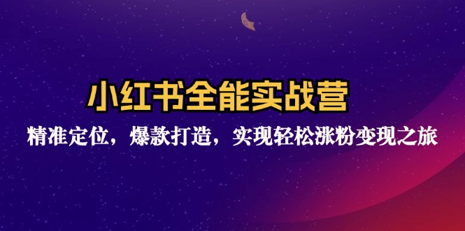小红书全能实战营：精准定位，爆款打造，实现轻松涨粉变现之旅-太奇网创联盟