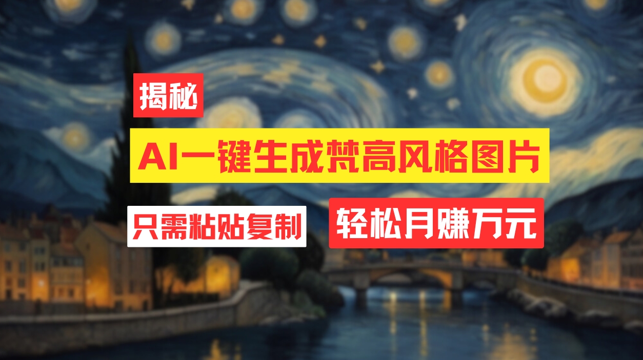 用AI工具生成梵高风格图片，月入过万只需简单几步！-太奇网创联盟
