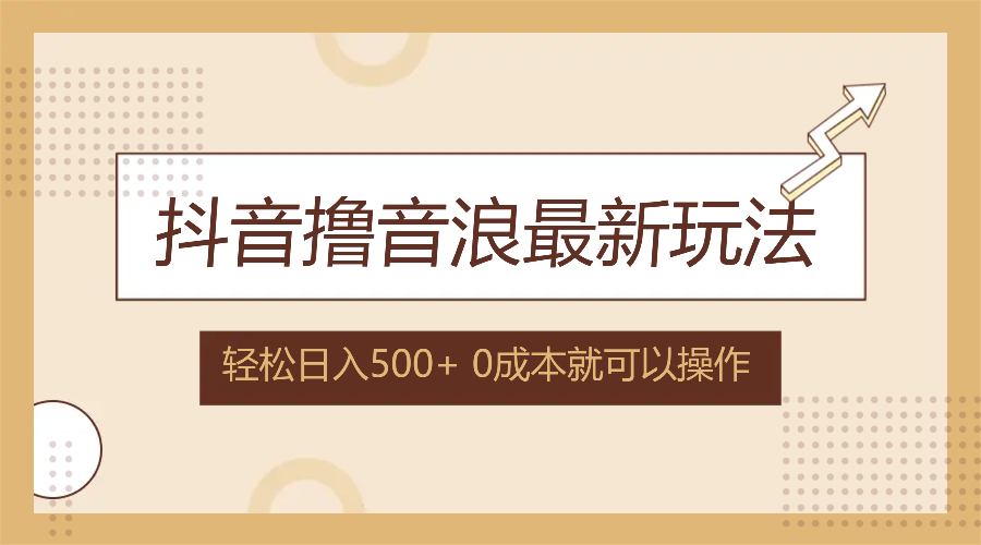 抖音撸音浪最新玩法，不需要露脸，小白轻松上手，0成本就可操作，日入500+-太奇网创联盟