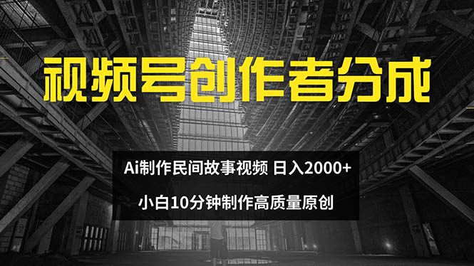 视频号创作者分成 ai制作民间故事 新手小白10分钟制作高质量视频 日入2000-太奇网创联盟