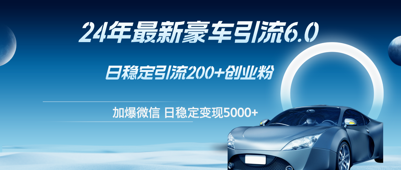 24年最新豪车引流6.0，日引500+创业粉，日稳定变现5000+-太奇网创联盟