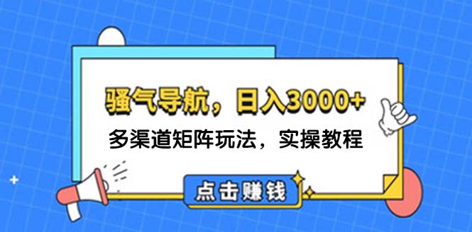 日入3000+ 骚气导航，多渠道矩阵玩法，实操教程-太奇网创联盟