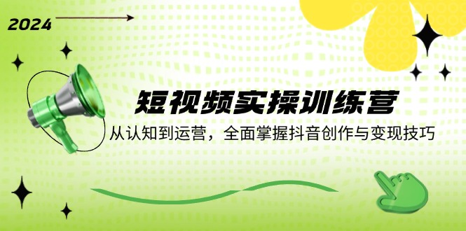 短视频实操训练营：从认知到运营，全面掌握抖音创作与变现技巧-太奇网创联盟