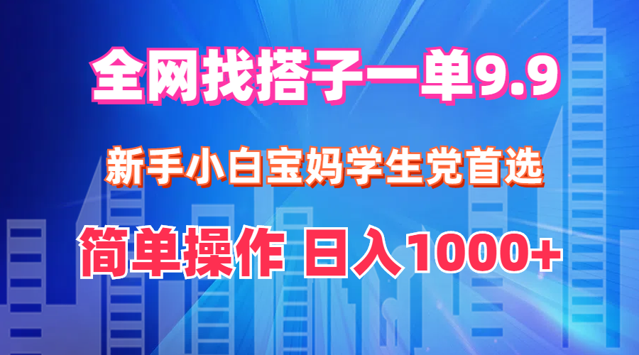 全网找搭子1单9.9 新手小白宝妈学生党首选 简单操作 日入1000+-太奇网创联盟