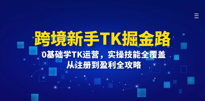 跨境新手TK掘金路：0基础学TK运营，实操技能全覆盖，从注册到盈利全攻略-太奇网创联盟