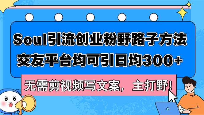 Soul引流创业粉野路子方法，交友平台均可引日均300+，无需剪视频写文案…-太奇网创联盟