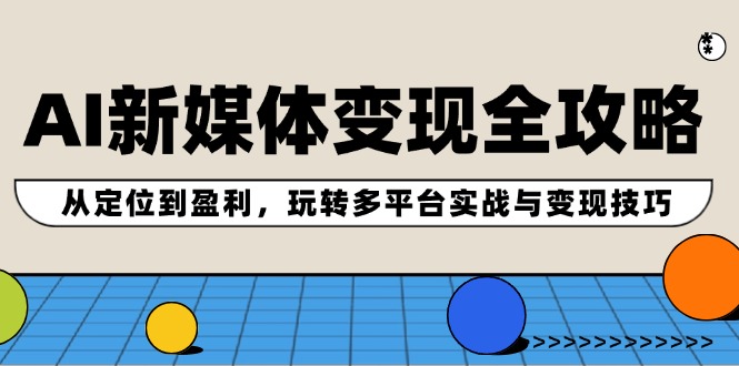 AI新媒体变现全攻略：从定位到盈利，玩转多平台实战与变现技巧-太奇网创联盟