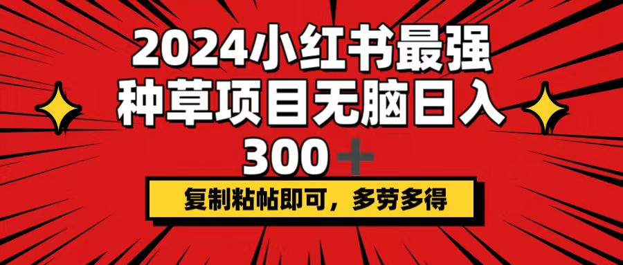 2024小红书最强种草项目，无脑日入300+，复制粘帖即可，多劳多得-太奇网创联盟