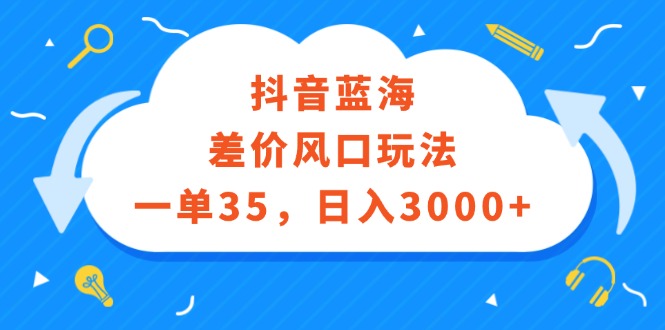 抖音蓝海差价风口玩法，一单35，日入3000+-太奇网创联盟