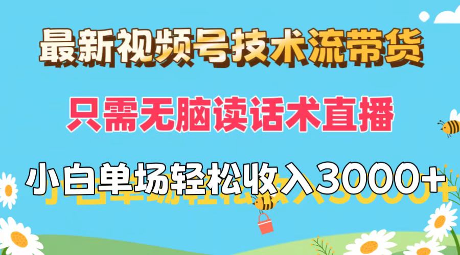 最新视频号技术流带货，只需无脑读话术直播，小白单场直播纯收益也能轻…-太奇网创联盟