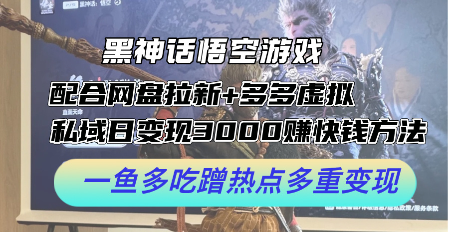 黑神话悟空游戏配合网盘拉新+多多虚拟+私域日变现3000+赚快钱方法。…-太奇网创联盟