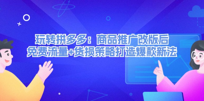 玩转拼多多：商品推广改版后，免费流量+货损策略打造爆款新法-太奇网创联盟