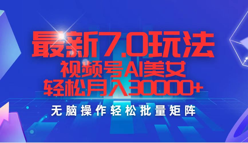 最新7.0玩法视频号AI美女，轻松月入30000+-太奇网创联盟