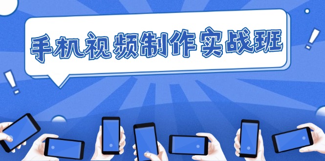 手机 视频制作实战班：从理论到实践，快速掌握拍摄与剪辑精髓-太奇网创联盟