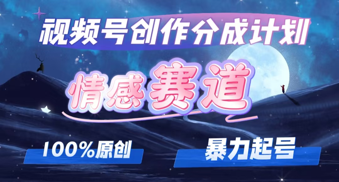 详解视频号创作者分成项目之情感赛道，暴力起号，可同步多平台 (附素材)-太奇网创联盟