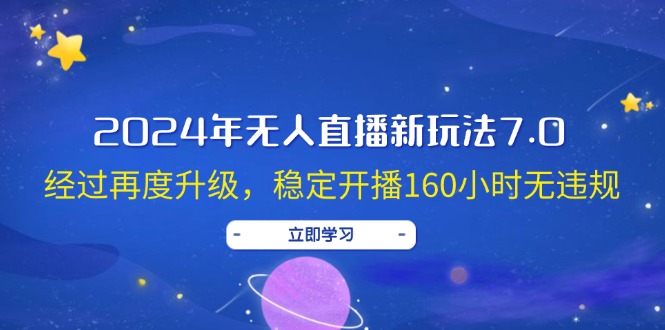 2024年无人直播新玩法7.0，经过再度升级，稳定开播160小时无违规，抖音…-太奇网创联盟