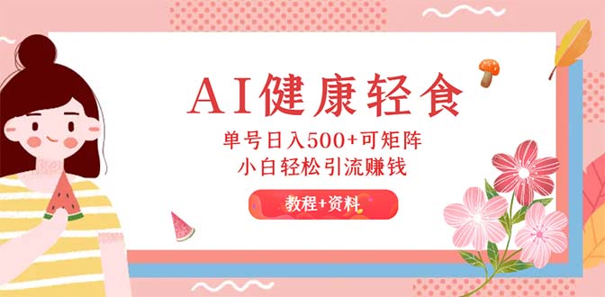 AI健康轻食，单号日入500+可矩阵，小白轻松引流赚钱-太奇网创联盟