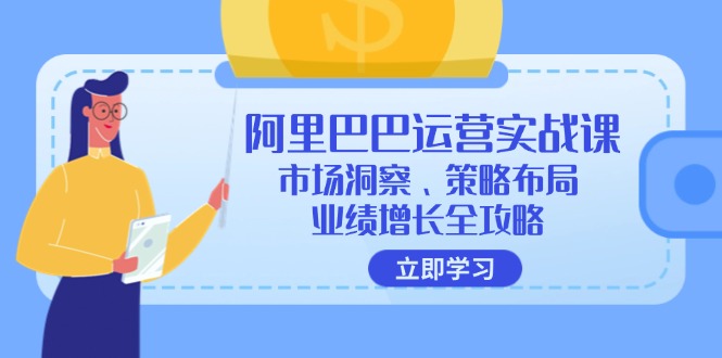 阿里巴巴运营实战课：市场洞察、策略布局、业绩增长全攻略-太奇网创联盟
