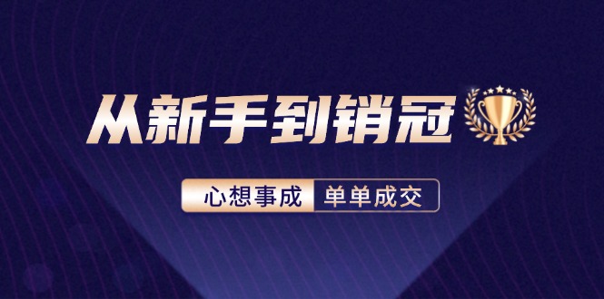 从新手到销冠：精通客户心理学，揭秘销冠背后的成交秘籍-太奇网创联盟