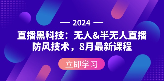 2024直播黑科技：无人&半无人直播防风技术，8月最新课程-太奇网创联盟