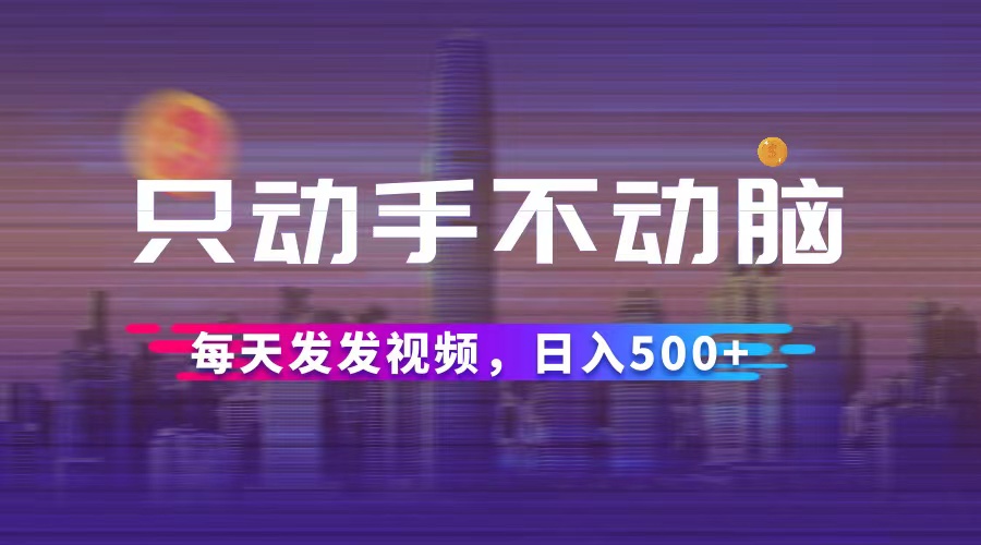 只动手不动脑，每天发发视频，日入500+-太奇网创联盟