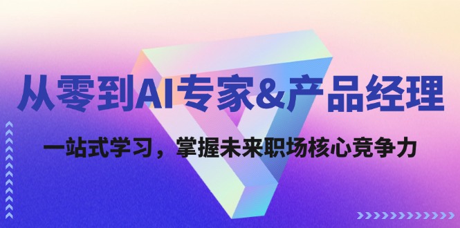 从零到AI专家&产品经理：一站式学习，掌握未来职场核心竞争力-太奇网创联盟