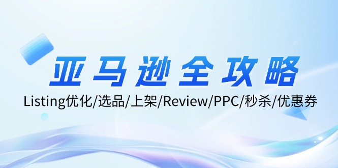 亚马逊全攻略：Listing优化/选品/上架/Review/PPC/秒杀/优惠券/无水印课-太奇网创联盟