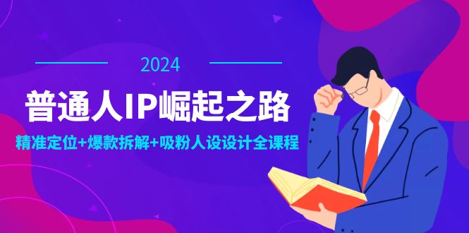 普通人IP崛起之路：打造个人品牌，精准定位+爆款拆解+吸粉人设设计全课程-太奇网创联盟