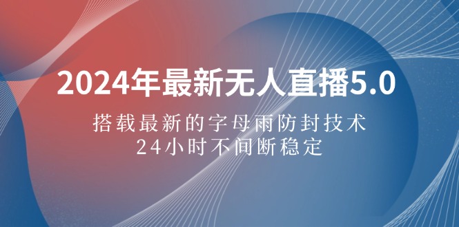 2024年最新无人直播5.0，搭载最新的字母雨防封技术，24小时不间断稳定…-太奇网创联盟