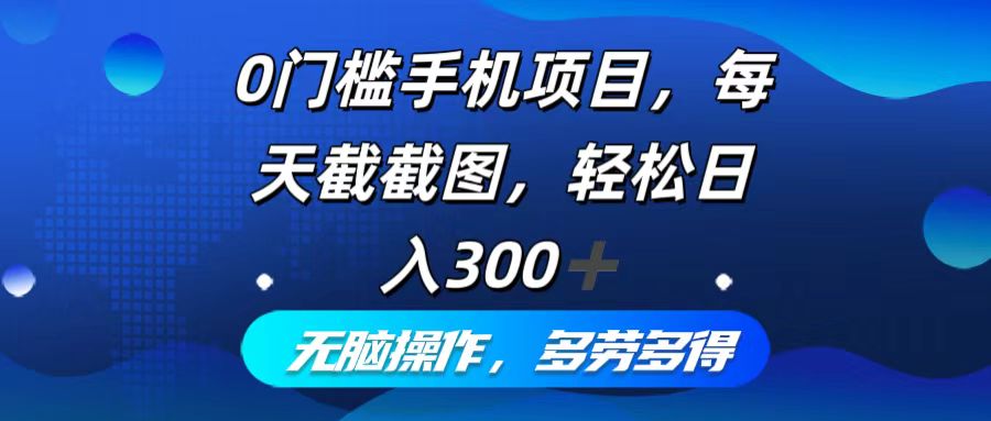 0门槛手机项目，每天截截图，轻松日入300+，无脑操作多劳多得-太奇网创联盟