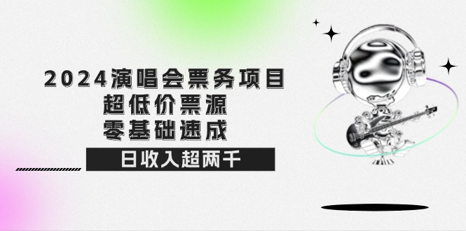 2024演唱会票务项目！超低价票源，零基础速成，日收入超两千-太奇网创联盟