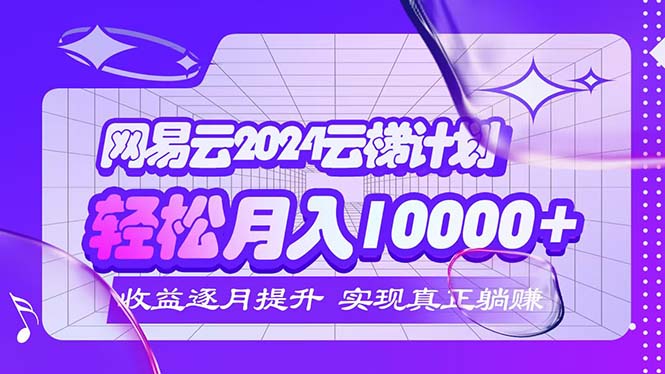 2024网易云云梯计划  每月躺赚5000+-太奇网创联盟
