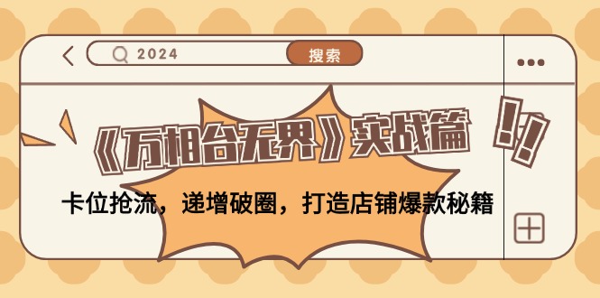 《万相台无界》实战篇：卡位抢流，递增破圈，打造店铺爆款秘籍-无水印-太奇网创联盟