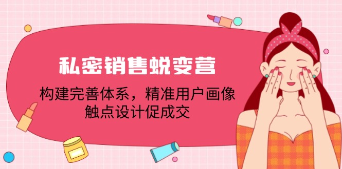 私密销售蜕变营：构建完善体系，精准用户画像，触点设计促成交-太奇网创联盟