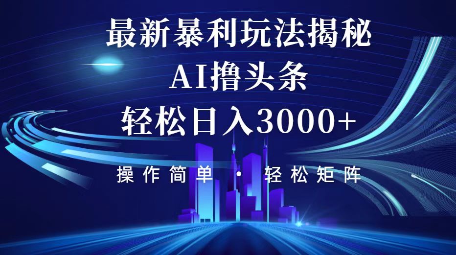 今日头条最新暴利玩法揭秘，轻松日入3000+-太奇网创联盟