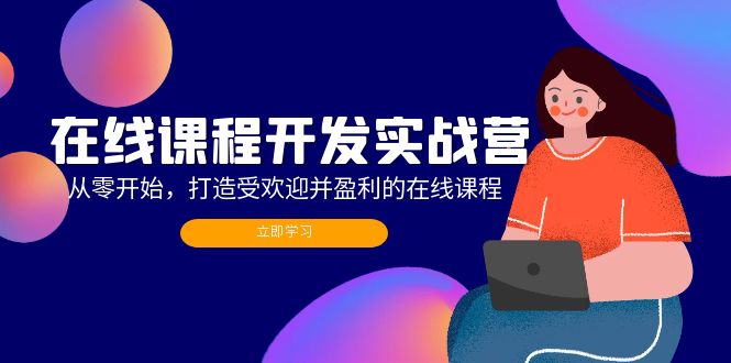 在线课程开发实战营：从零开始，打造受欢迎并盈利的在线课程-太奇网创联盟