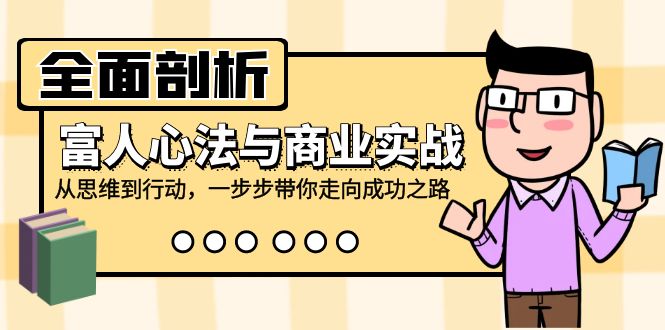 全面剖析富人心法与商业实战，从思维到行动，一步步带你走向成功之路-太奇网创联盟