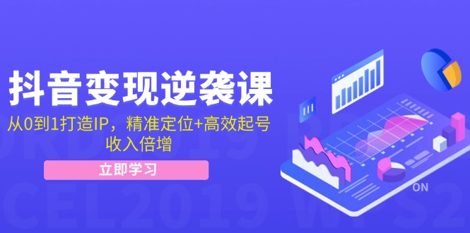 抖音变现逆袭课：从0到1打造IP，精准定位+高效起号，收入倍增-太奇网创联盟