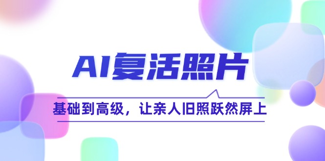 AI复活照片技巧课：基础到高级，让亲人旧照跃然屏上-太奇网创联盟