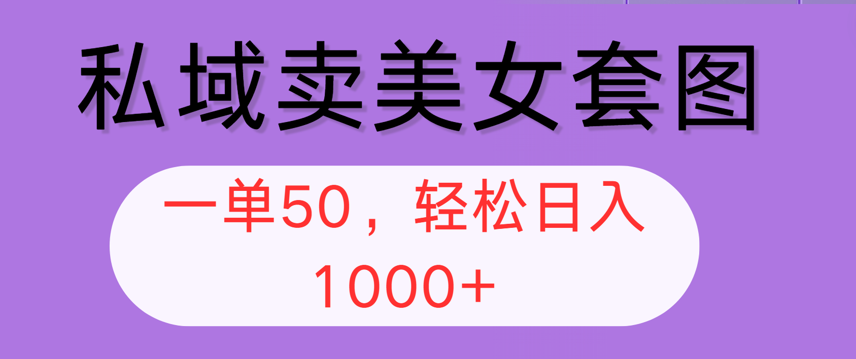 私域卖美女套图，全网各个平台可做，一单50，轻松日入1000+-太奇网创联盟