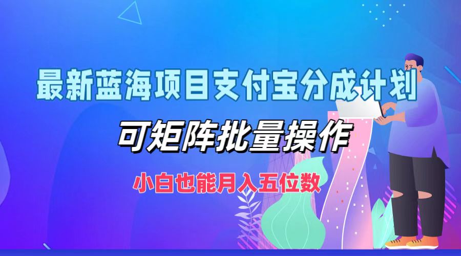 最新蓝海项目支付宝分成计划，可矩阵批量操作，小白也能月入五位数-太奇网创联盟