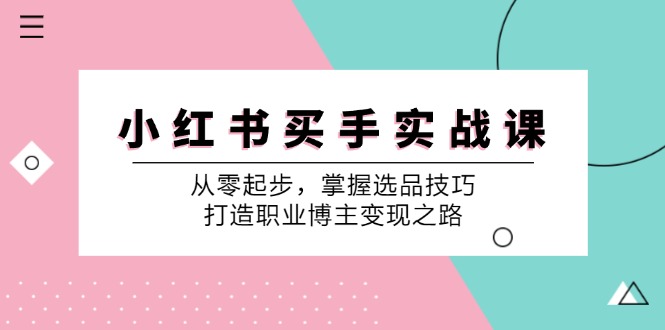 小 红 书 买手实战课：从零起步，掌握选品技巧，打造职业博主变现之路-太奇网创联盟