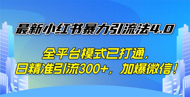 最新小红书暴力引流法4.0， 全平台模式已打通，日精准引流300+，加爆微…-太奇网创联盟