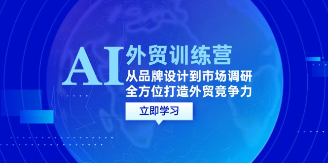 AI+外贸训练营：从品牌设计到市场调研，全方位打造外贸竞争力-太奇网创联盟