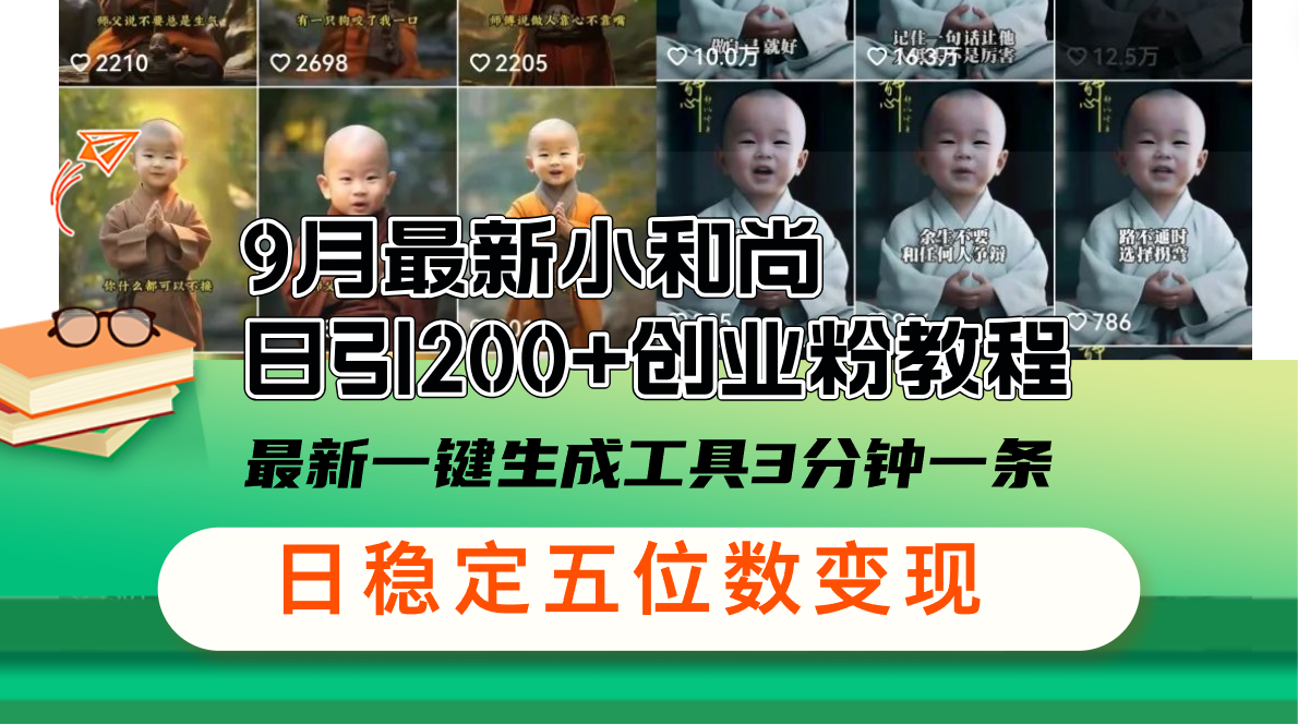 9月最新小和尚日引200+创业粉教程，最新一键生成工具3分钟一条，日稳定…-太奇网创联盟