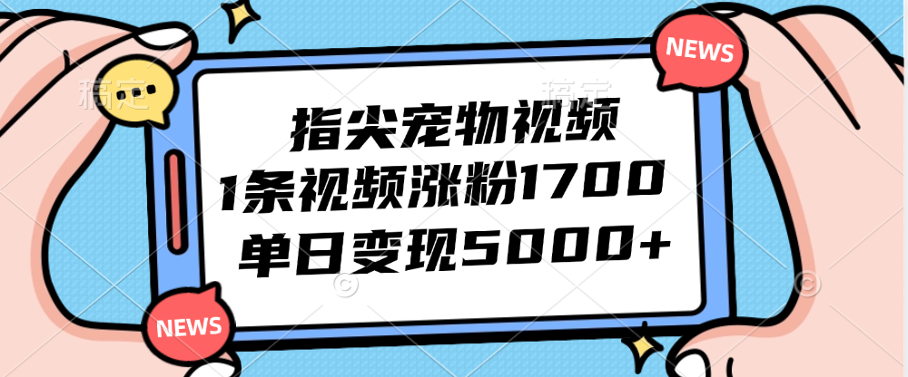 指尖宠物视频，1条视频涨粉1700，单日变现5000+-太奇网创联盟
